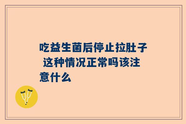 吃益生菌后停止拉肚子 这种情况正常吗该注意什么