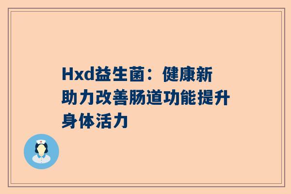 Hxd益生菌：健康新助力改善肠道功能提升身体活力