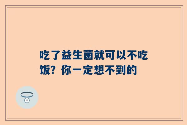吃了益生菌就可以不吃饭？你一定想不到的