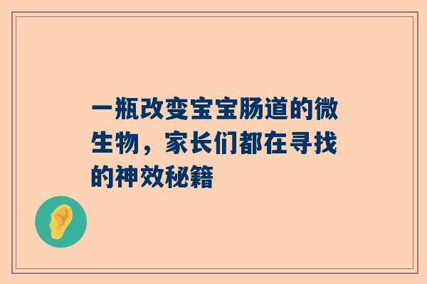 一瓶改变宝宝肠道的微生物，家长们都在寻找的神效秘籍