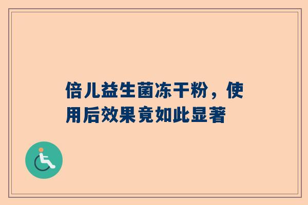 倍儿益生菌冻干粉，使用后效果竟如此显著