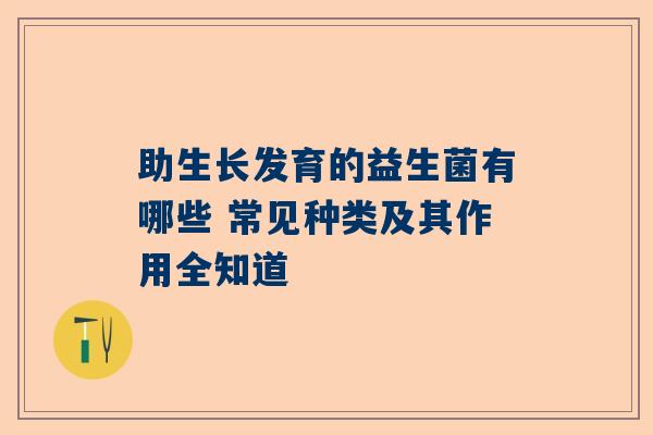 助生长发育的益生菌有哪些 常见种类及其作用全知道
