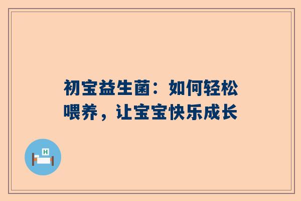 初宝益生菌：如何轻松喂养，让宝宝快乐成长