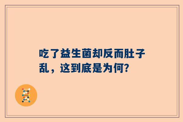 吃了益生菌却反而肚子乱，这到底是为何？