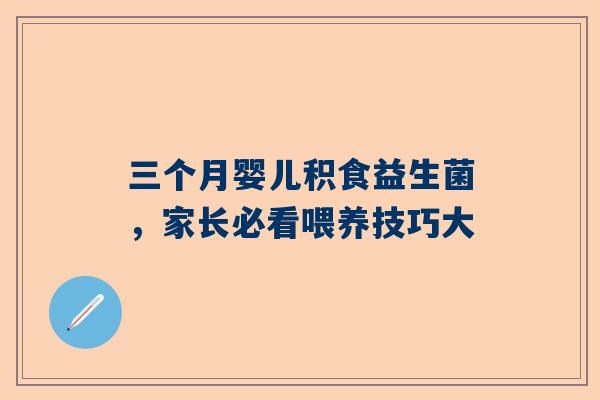 三个月婴儿积食益生菌，家长必看喂养技巧大