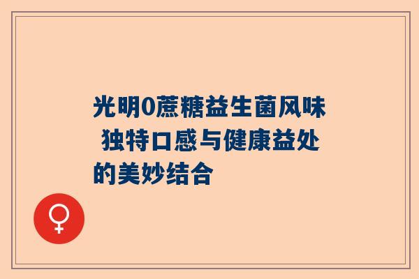 光明0蔗糖益生菌风味 独特口感与健康益处的美妙结合