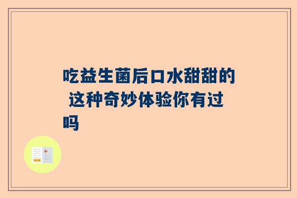 吃益生菌后口水甜甜的 这种奇妙体验你有过吗
