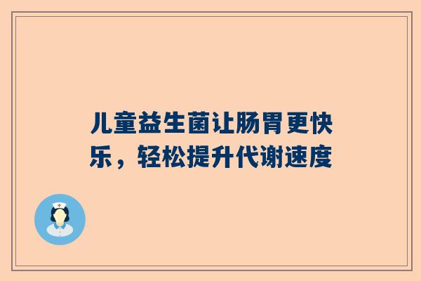 儿童益生菌让肠胃更快乐，轻松提升代谢速度