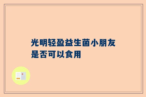 光明轻盈益生菌小朋友是否可以食用