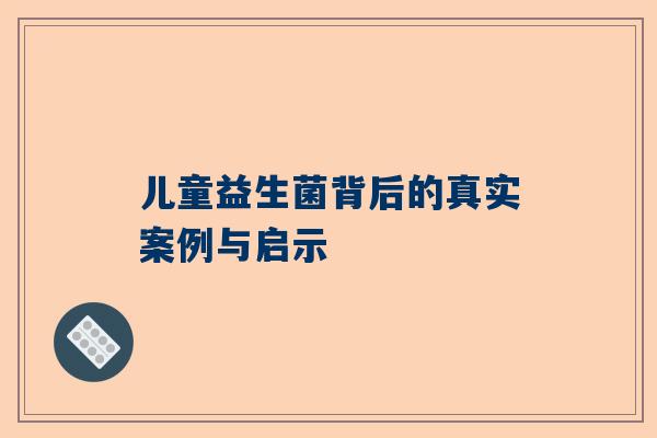 儿童益生菌背后的真实案例与启示