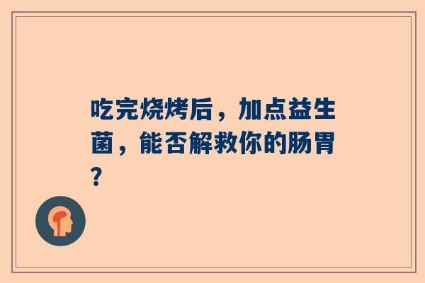 吃完烧烤后，加点益生菌，能否解救你的肠胃？