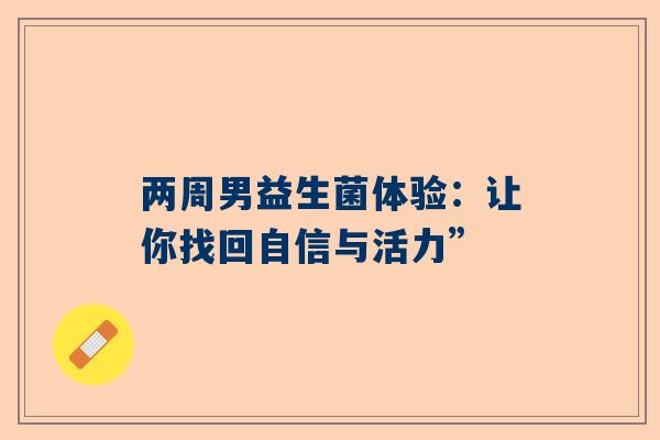 两周男益生菌体验：让你找回自信与活力”