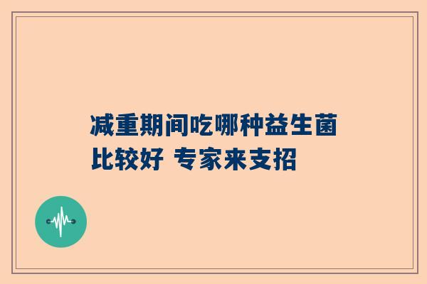 减重期间吃哪种益生菌比较好 专家来支招