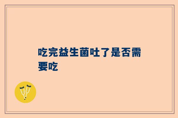 吃完益生菌吐了是否需要吃