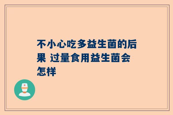 不小心吃多益生菌的后果 过量食用益生菌会怎样