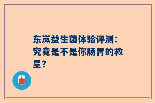 东岚益生菌体验评测：究竟是不是你肠胃的救星？