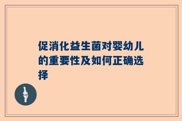 促消化益生菌对婴幼儿的重要性及如何正确选择