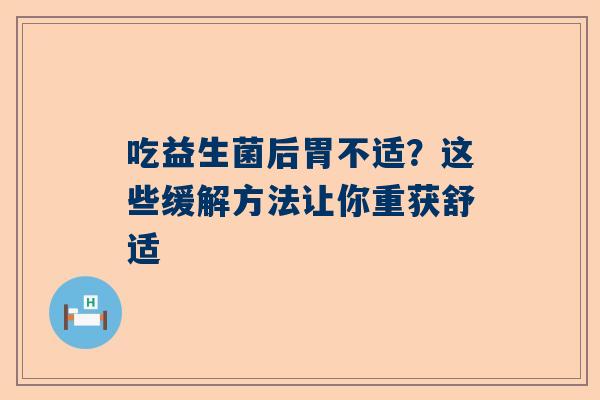 吃益生菌后胃不适？这些缓解方法让你重获舒适