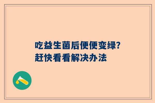 吃益生菌后便便变绿？赶快看看解决办法
