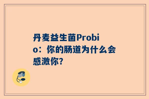 丹麦益生菌Probio：你的肠道为什么会感激你？