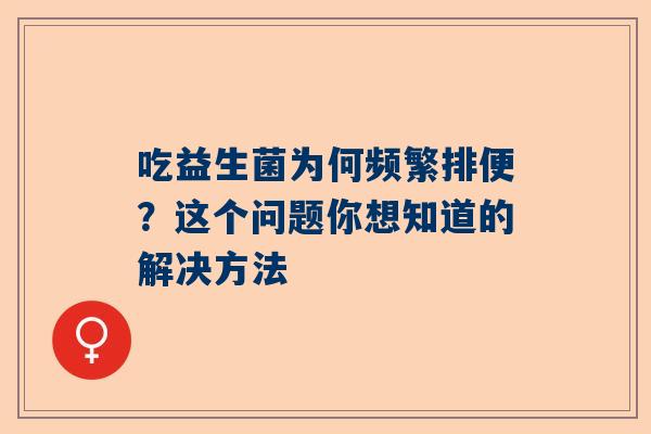 吃益生菌为何频繁排便？这个问题你想知道的解决方法