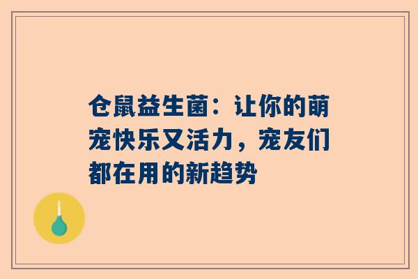 仓鼠益生菌：让你的萌宠快乐又活力，宠友们都在用的新趋势