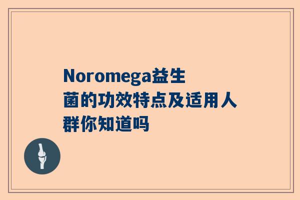 Noromega益生菌的功效特点及适用人群你知道吗
