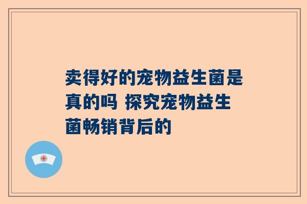 卖得好的宠物益生菌是真的吗 探究宠物益生菌畅销背后的