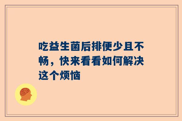 吃益生菌后排便少且不畅，快来看看如何解决这个烦恼