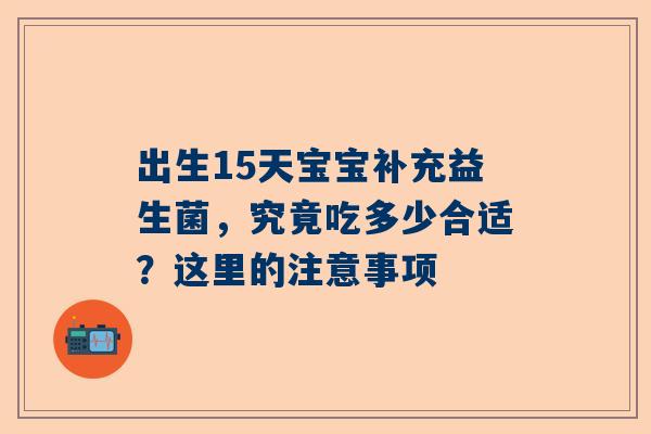 出生15天宝宝补充益生菌，究竟吃多少合适？这里的注意事项