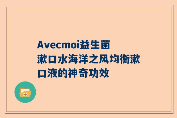 Avecmoi益生菌漱口水海洋之风均衡漱口液的神奇功效