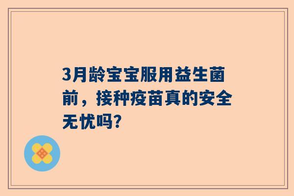 3月龄宝宝服用益生菌前，接种疫苗真的安全无忧吗？