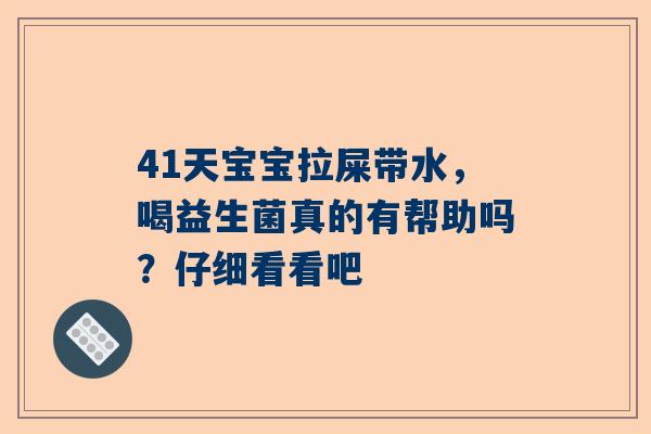41天宝宝拉屎带水，喝益生菌真的有帮助吗？仔细看看吧