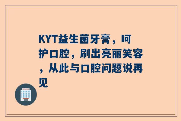 KYT益生菌牙膏，呵护口腔，刷出亮丽笑容，从此与口腔问题说再见