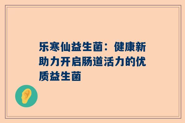 乐寒仙益生菌：健康新助力开启肠道活力的优质益生菌