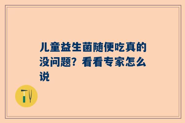 儿童益生菌随便吃真的没问题？看看专家怎么说
