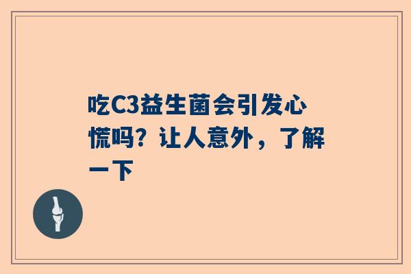 吃C3益生菌会引发心慌吗？让人意外，了解一下