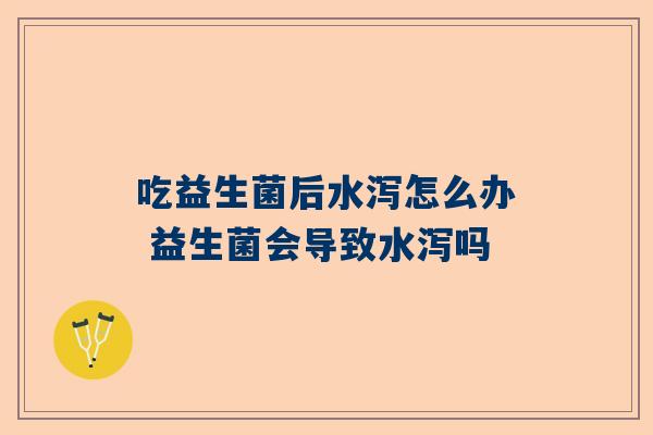吃益生菌后水泻怎么办 益生菌会导致水泻吗