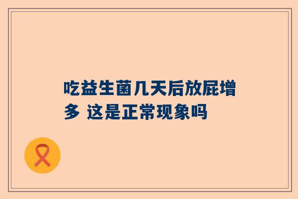 吃益生菌几天后放屁增多 这是正常现象吗