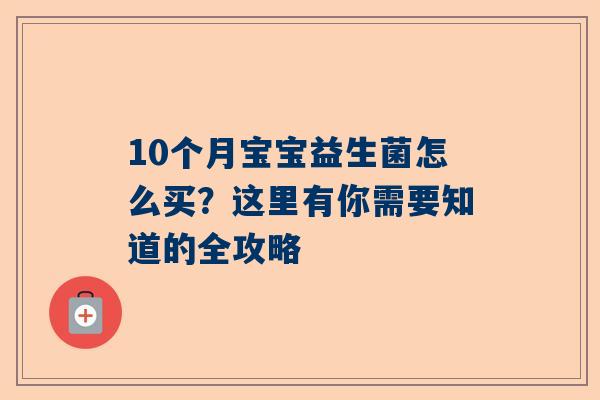 10个月宝宝益生菌怎么买？这里有你需要知道的全攻略