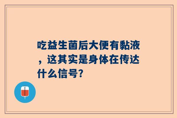 吃益生菌后大便有黏液，这其实是身体在传达什么信号？