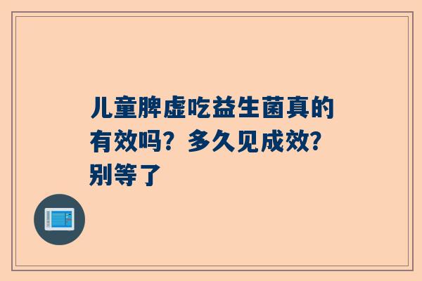儿童脾虚吃益生菌真的有效吗？多久见成效？别等了