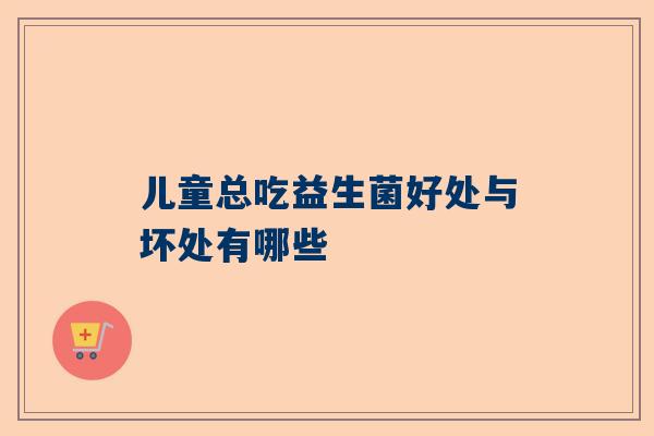 儿童总吃益生菌好处与坏处有哪些