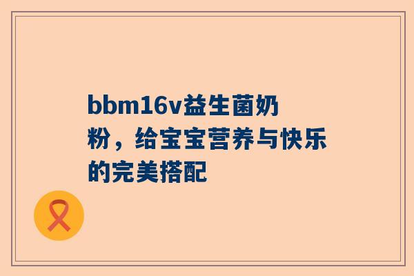 bbm16v益生菌奶粉，给宝宝营养与快乐的完美搭配