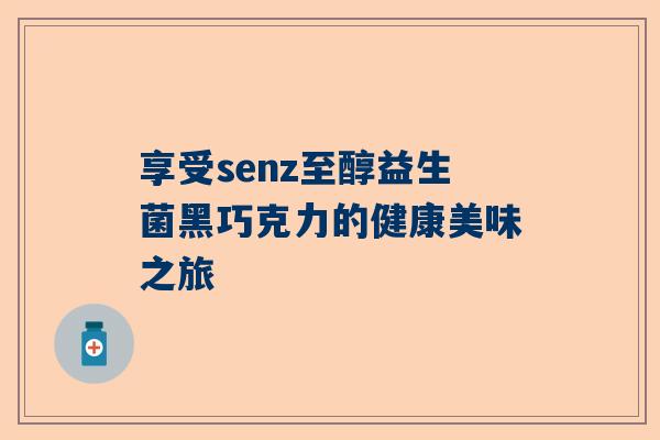 享受senz至醇益生菌黑巧克力的健康美味之旅