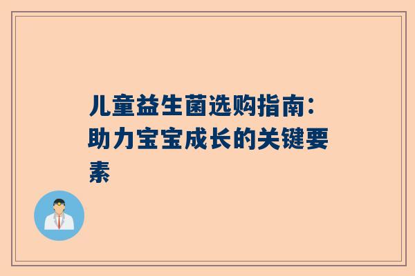 儿童益生菌选购指南：助力宝宝成长的关键要素