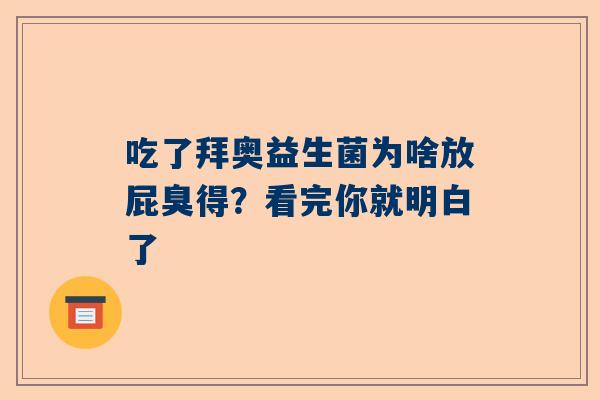 吃了拜奥益生菌为啥放屁臭得？看完你就明白了