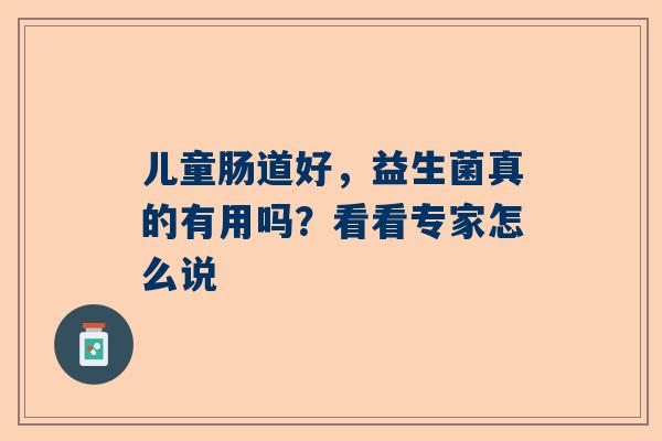 儿童肠道好，益生菌真的有用吗？看看专家怎么说