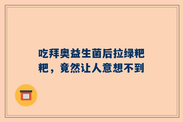 吃拜奥益生菌后拉绿粑粑，竟然让人意想不到