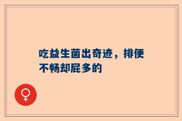 吃益生菌出奇迹，排便不畅却屁多的